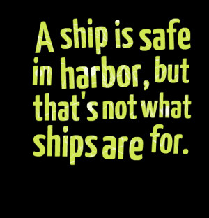 Quotes Picture: a ship is safe in harbor, but that's not what ships ...