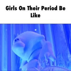 Girls on their period e like...