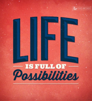 life is full of possibilities