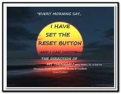 Every morning say, I have set the reset button and I can choose the ...