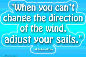 When you can’t change the direction of the wind, adjust your sails ...