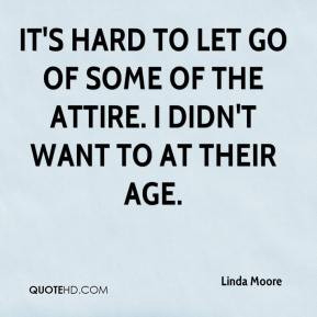 Linda Moore - It's hard to let go of some of the attire. I didn't want ...