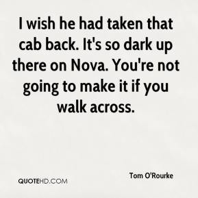 Tom O'Rourke - I wish he had taken that cab back. It's so dark up ...