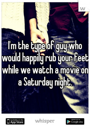the type of guy who would happily rub your feet while we watch a ...