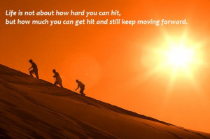 Life is not about how hard you can hit, but how much you can get hit ...