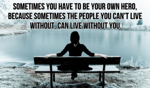 you have to be your own hero sometimes you have to be your own hero ...