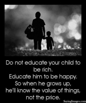 Do not educate your child to be rich, educate him to be happy