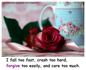 ... fall too fast, crash too hard, forgive too easily, and care too much