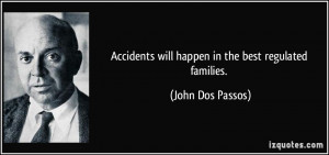 Accidents will happen in the best regulated families. - John Dos ...
