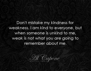 Don't mistake my kindness...