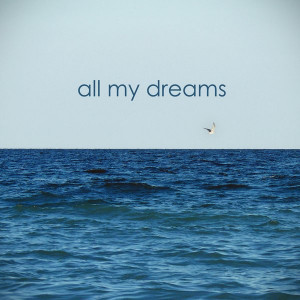 All My Dreams ” ~ Sea Quote