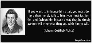 If you want to influence him at all, you must do more than merely talk ...