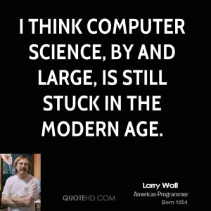 think computer science, by and large, is still stuck in the Modern ...