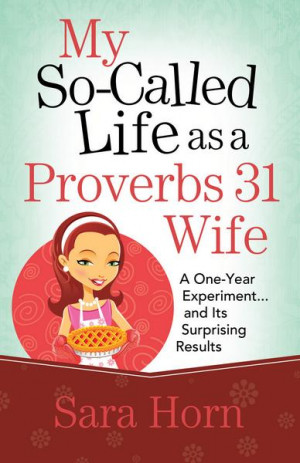 My So-Called Life as a Proverbs 31 Wife.... by Sara Horn