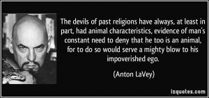 ... do so would serve a mighty blow to his impoverished ego. - Anton LaVey