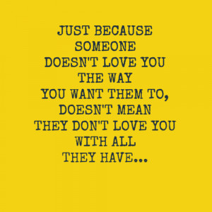just because somebody doesn t love you the way you want them to