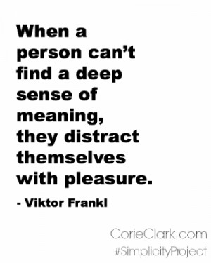... find a deep sense of meaning, they distract themselves with pleasure
