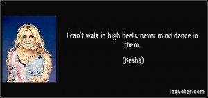 quote-i-can-t-walk-in-high-heels-never-mind-dance-in-them-kesha-101175 ...