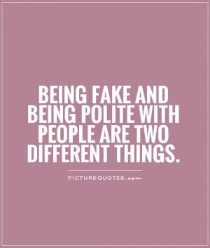 Being fake and being polite with people are two different things