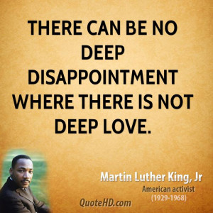 There can be no deep disappointment where there is not deep love.