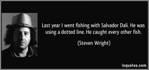 ... was using a dotted line. He caught every other fish. - Steven Wright