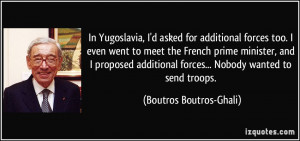 In Yugoslavia, I'd asked for additional forces too. I even went to ...