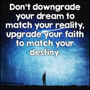 Don't downgrade your dream to match your reality, upgrade your faith ...