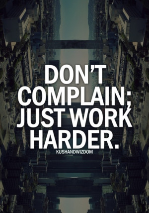 Dont complain, just work harder