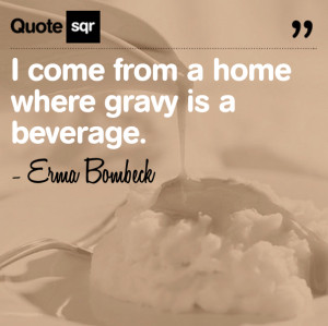 Come From a Home Where Gravy is a Beverage ~ Family Quote
