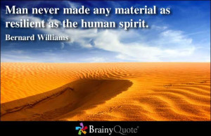 Man never made any material as resilient as the human spirit ...