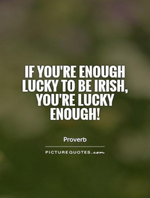 ... you're enough lucky to be Irish, you're lucky enough! Picture Quote #1