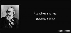 symphony is no joke. - Johannes Brahms