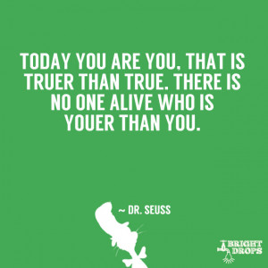 ... than true. There is no one alive who is youer than you.” ~ Dr. Seuss