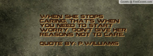 ... start worry. Don't give her reasons not to care.Quote by: P.Williams