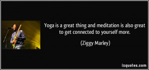 Yoga is a great thing and meditation is also great to get connected to ...