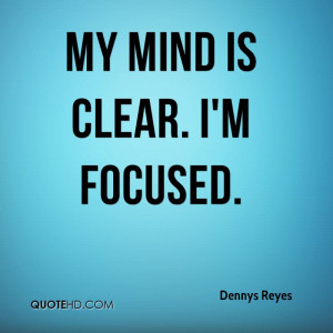 My mind is clear. I'm focused.