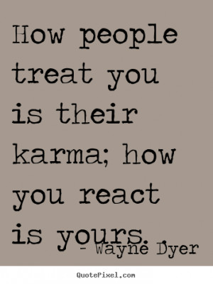 ... quotes - How people treat you is their karma; how you react is yours