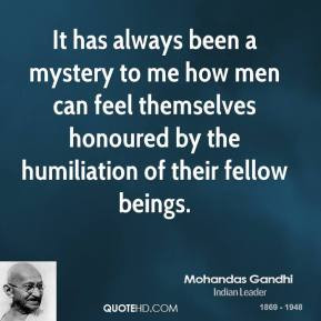 Mohandas Gandhi - It has always been a mystery to me how men can feel ...