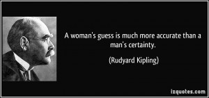 ... guess is much more accurate than a man's certainty. - Rudyard Kipling