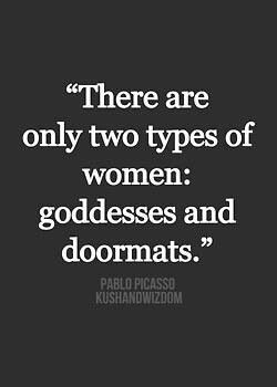 There are only two types of women: goddesses and doormats.