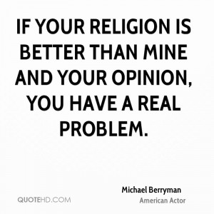 If your religion is better than mine and your opinion, you have a real ...