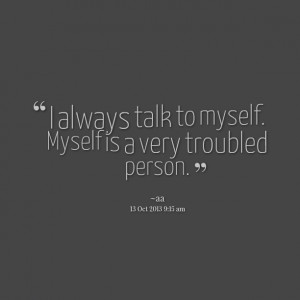 Quotes Picture: i always talk to myself myself is a very troubled ...