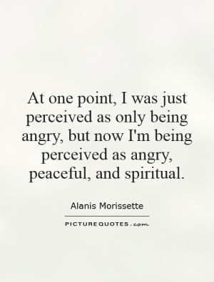 ... angry, but now I'm being perceived as angry, peaceful, and spiritual