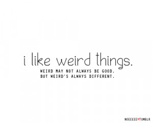 Life Hack Quote – I like weird Things.