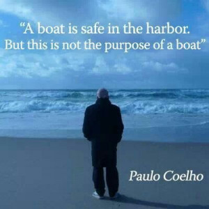 ... quotes: a boat is safe in harbor but that is not the purpose of a boat