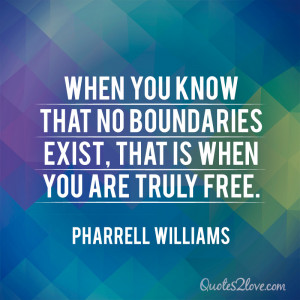 ... boundaries exist, that is when you are truly free. Pharrell Williams
