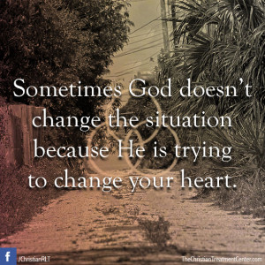 Sometimes God doesn't change the situation because He is trying to ...