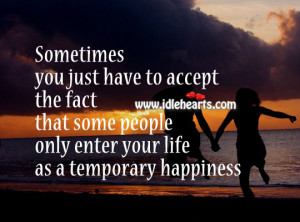 ... fact that some people only enter your life as a temporary happiness
