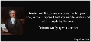 Master and Doctor are my titles; for ten years now, without repose, I ...