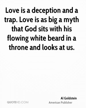 Love is a deception and a trap. Love is as big a myth that God sits ...